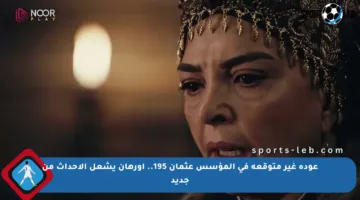 عودة غير متوقعة في المؤسس عثمان 195.. أورهان يشعل الأحداث من جديد